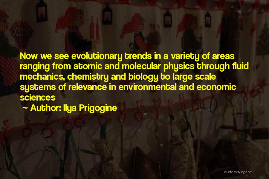 Ilya Prigogine Quotes: Now We See Evolutionary Trends In A Variety Of Areas Ranging From Atomic And Molecular Physics Through Fluid Mechanics, Chemistry