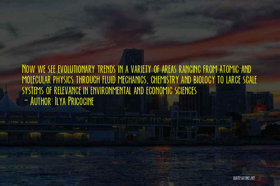 Ilya Prigogine Quotes: Now We See Evolutionary Trends In A Variety Of Areas Ranging From Atomic And Molecular Physics Through Fluid Mechanics, Chemistry