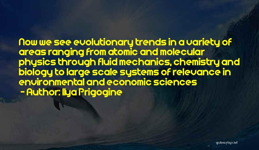 Ilya Prigogine Quotes: Now We See Evolutionary Trends In A Variety Of Areas Ranging From Atomic And Molecular Physics Through Fluid Mechanics, Chemistry