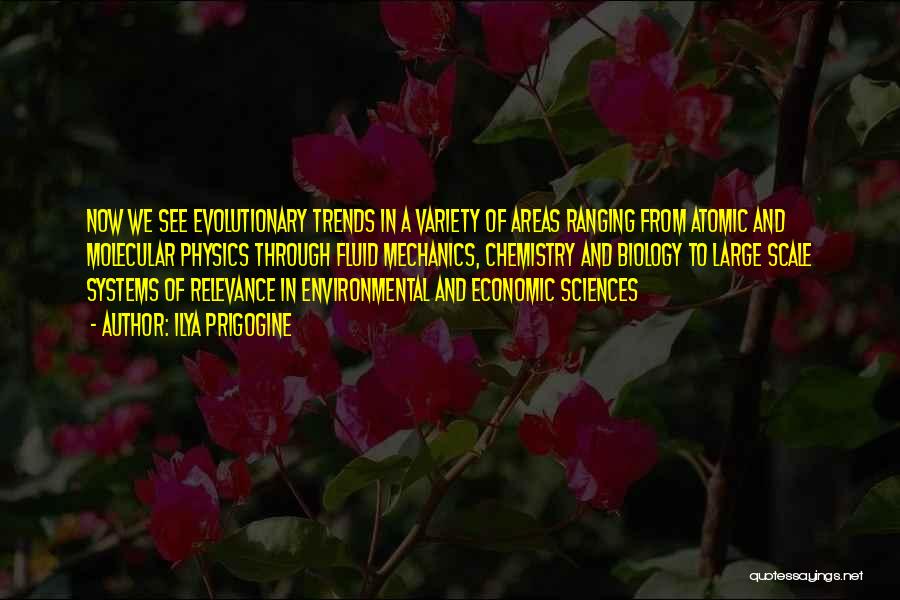 Ilya Prigogine Quotes: Now We See Evolutionary Trends In A Variety Of Areas Ranging From Atomic And Molecular Physics Through Fluid Mechanics, Chemistry