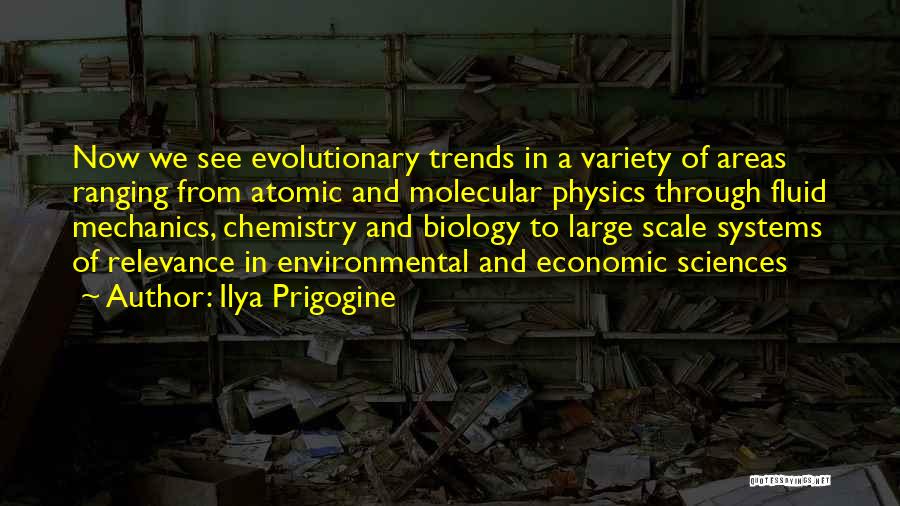 Ilya Prigogine Quotes: Now We See Evolutionary Trends In A Variety Of Areas Ranging From Atomic And Molecular Physics Through Fluid Mechanics, Chemistry