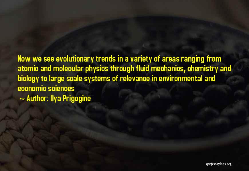 Ilya Prigogine Quotes: Now We See Evolutionary Trends In A Variety Of Areas Ranging From Atomic And Molecular Physics Through Fluid Mechanics, Chemistry