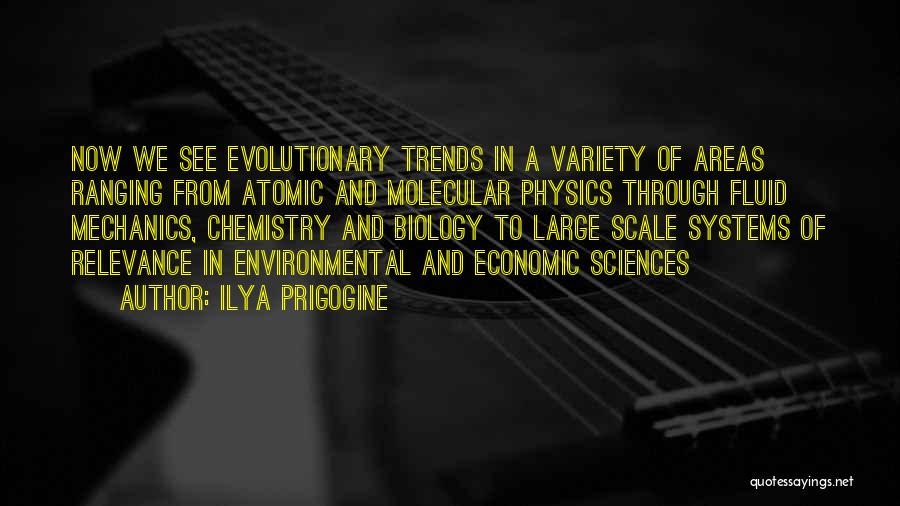 Ilya Prigogine Quotes: Now We See Evolutionary Trends In A Variety Of Areas Ranging From Atomic And Molecular Physics Through Fluid Mechanics, Chemistry