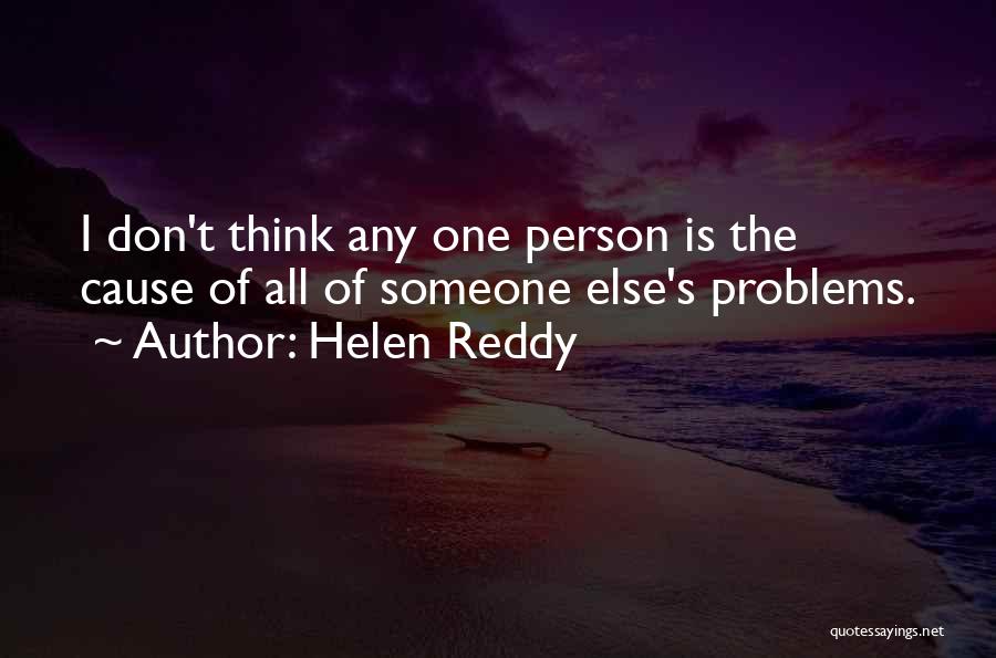 Helen Reddy Quotes: I Don't Think Any One Person Is The Cause Of All Of Someone Else's Problems.