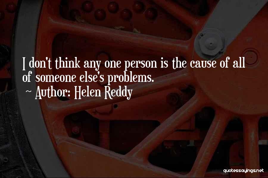 Helen Reddy Quotes: I Don't Think Any One Person Is The Cause Of All Of Someone Else's Problems.