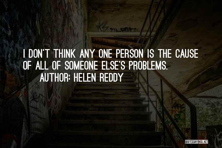 Helen Reddy Quotes: I Don't Think Any One Person Is The Cause Of All Of Someone Else's Problems.