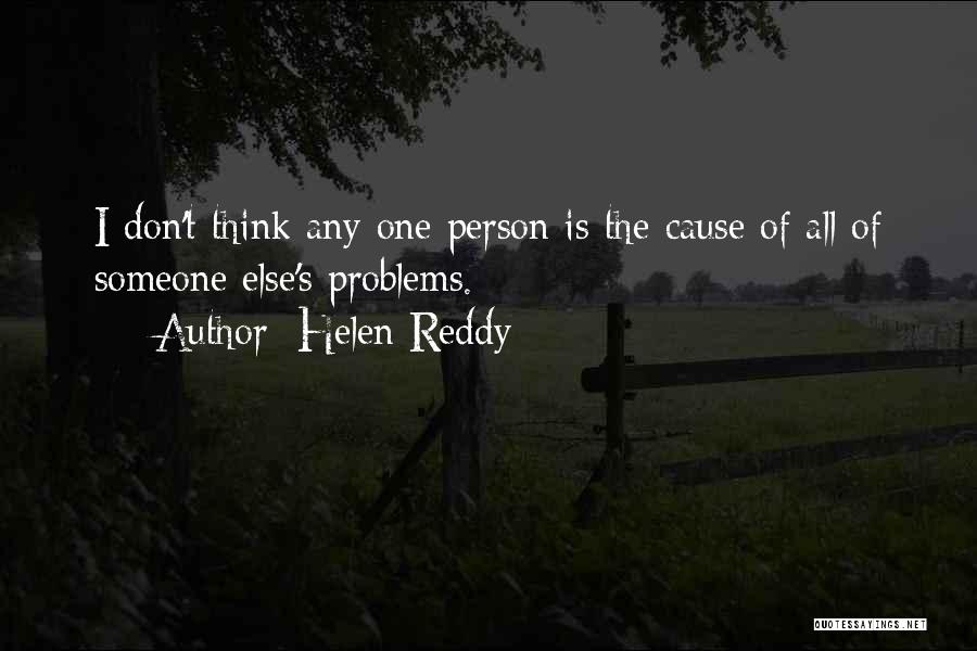 Helen Reddy Quotes: I Don't Think Any One Person Is The Cause Of All Of Someone Else's Problems.