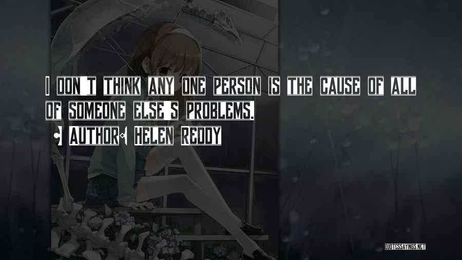 Helen Reddy Quotes: I Don't Think Any One Person Is The Cause Of All Of Someone Else's Problems.
