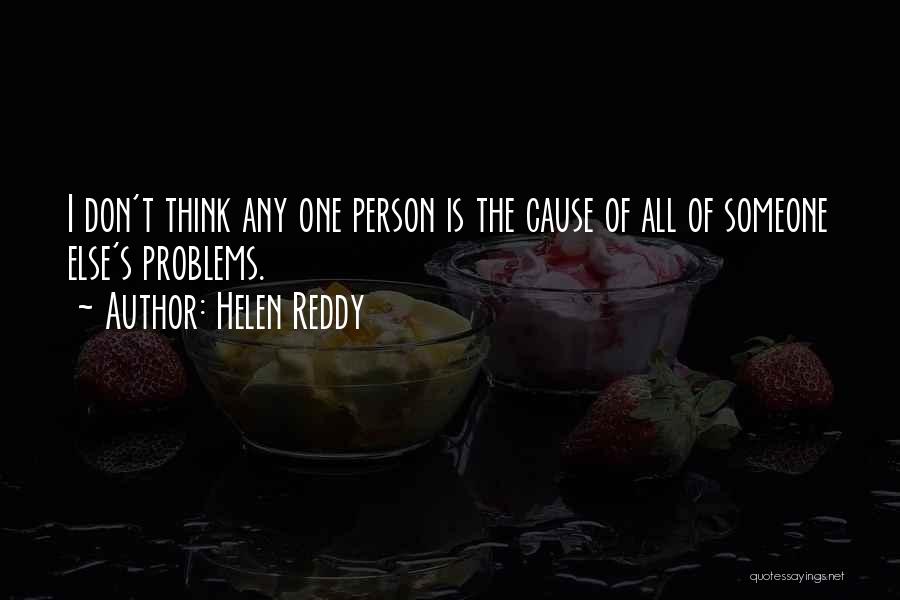 Helen Reddy Quotes: I Don't Think Any One Person Is The Cause Of All Of Someone Else's Problems.