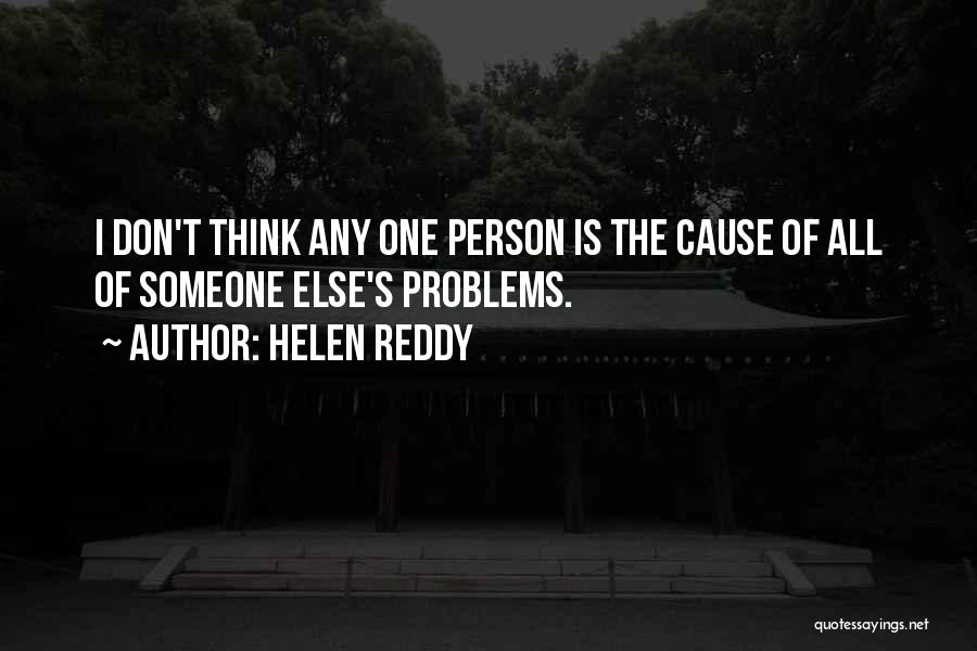 Helen Reddy Quotes: I Don't Think Any One Person Is The Cause Of All Of Someone Else's Problems.