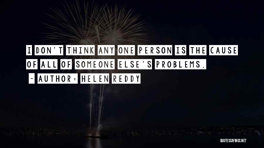Helen Reddy Quotes: I Don't Think Any One Person Is The Cause Of All Of Someone Else's Problems.
