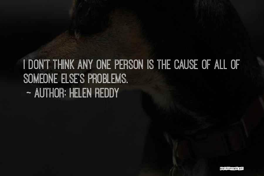 Helen Reddy Quotes: I Don't Think Any One Person Is The Cause Of All Of Someone Else's Problems.
