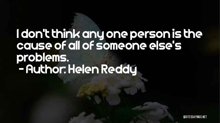 Helen Reddy Quotes: I Don't Think Any One Person Is The Cause Of All Of Someone Else's Problems.