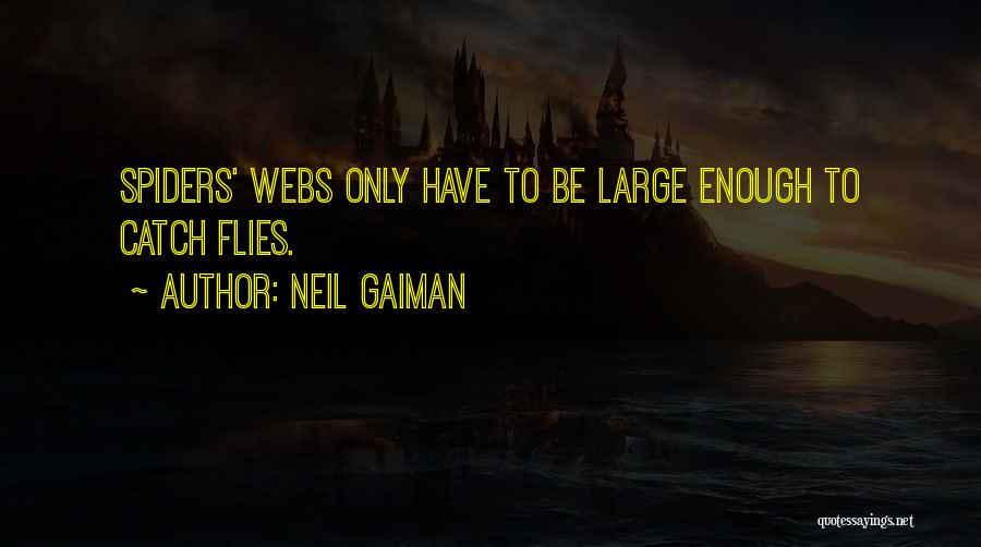 Neil Gaiman Quotes: Spiders' Webs Only Have To Be Large Enough To Catch Flies.