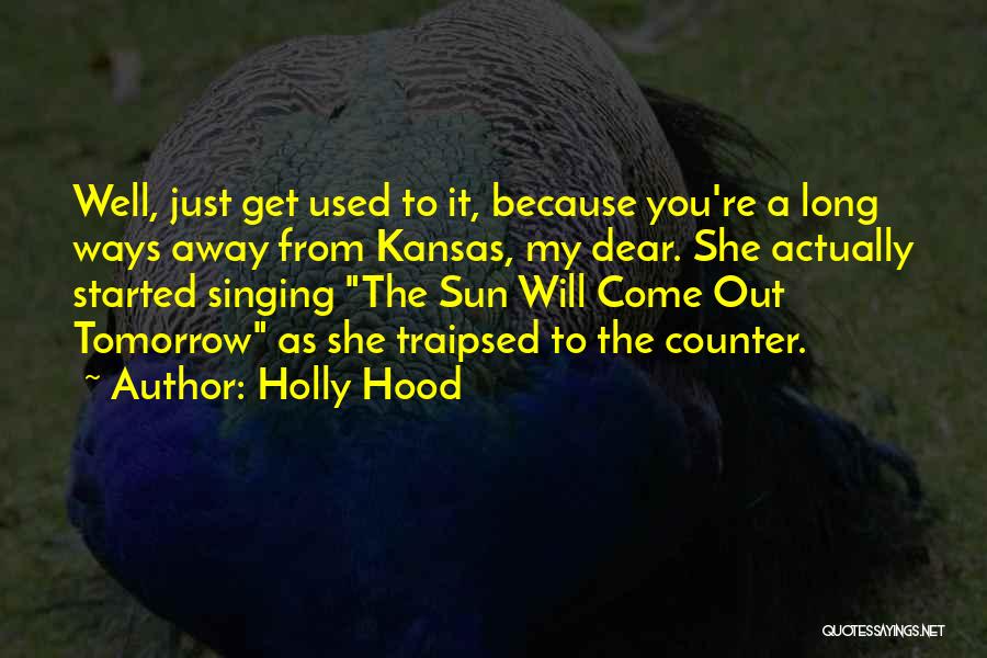 Holly Hood Quotes: Well, Just Get Used To It, Because You're A Long Ways Away From Kansas, My Dear. She Actually Started Singing