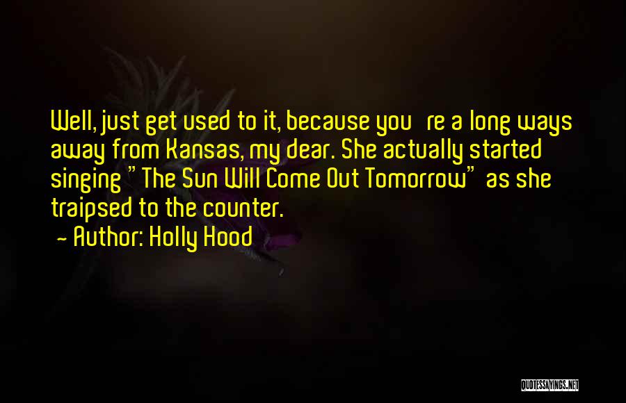 Holly Hood Quotes: Well, Just Get Used To It, Because You're A Long Ways Away From Kansas, My Dear. She Actually Started Singing