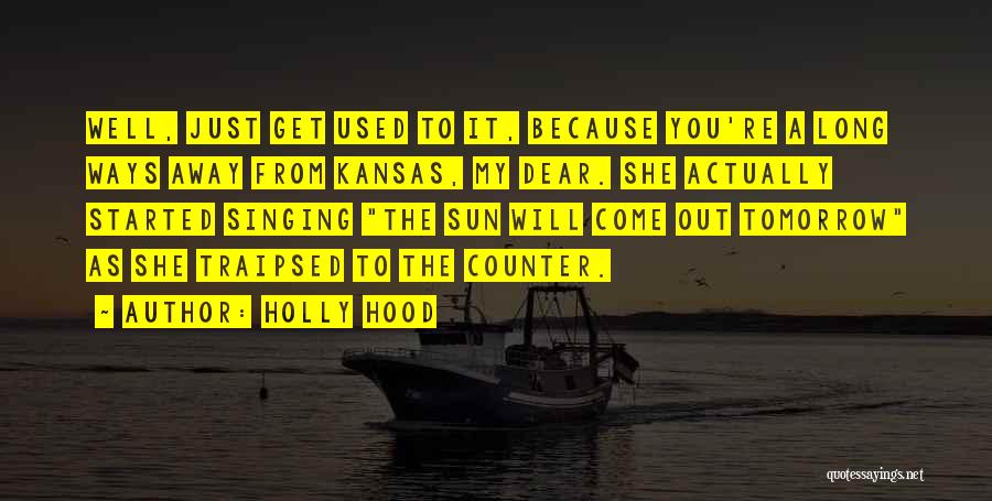 Holly Hood Quotes: Well, Just Get Used To It, Because You're A Long Ways Away From Kansas, My Dear. She Actually Started Singing