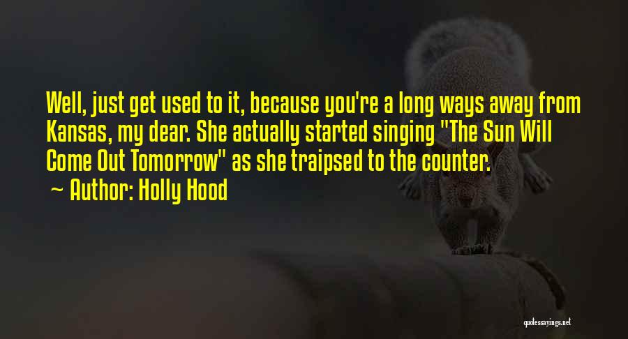 Holly Hood Quotes: Well, Just Get Used To It, Because You're A Long Ways Away From Kansas, My Dear. She Actually Started Singing