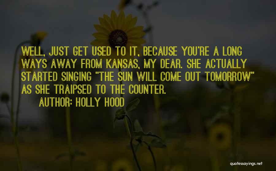 Holly Hood Quotes: Well, Just Get Used To It, Because You're A Long Ways Away From Kansas, My Dear. She Actually Started Singing