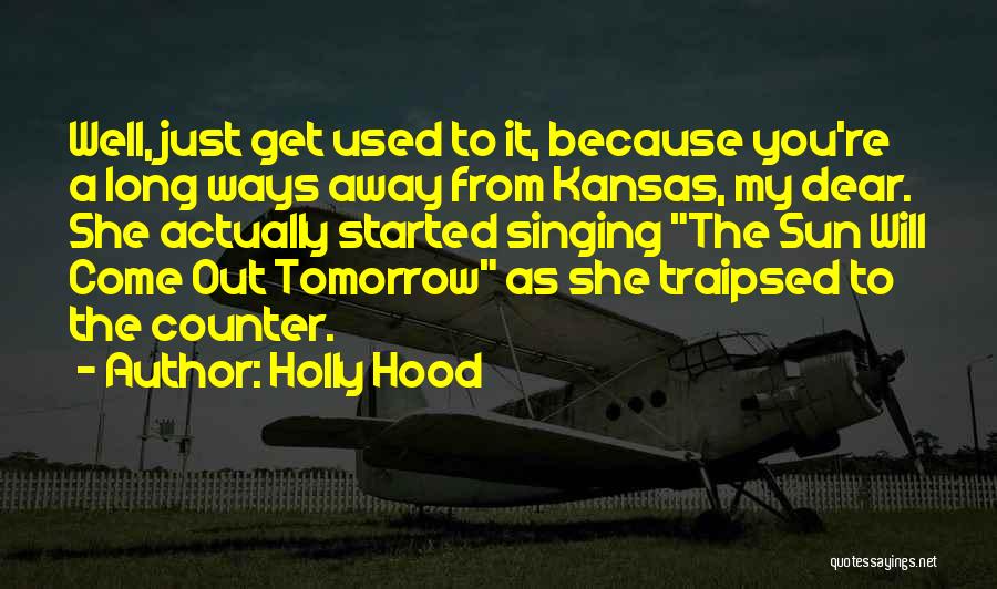 Holly Hood Quotes: Well, Just Get Used To It, Because You're A Long Ways Away From Kansas, My Dear. She Actually Started Singing