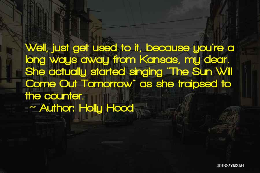 Holly Hood Quotes: Well, Just Get Used To It, Because You're A Long Ways Away From Kansas, My Dear. She Actually Started Singing