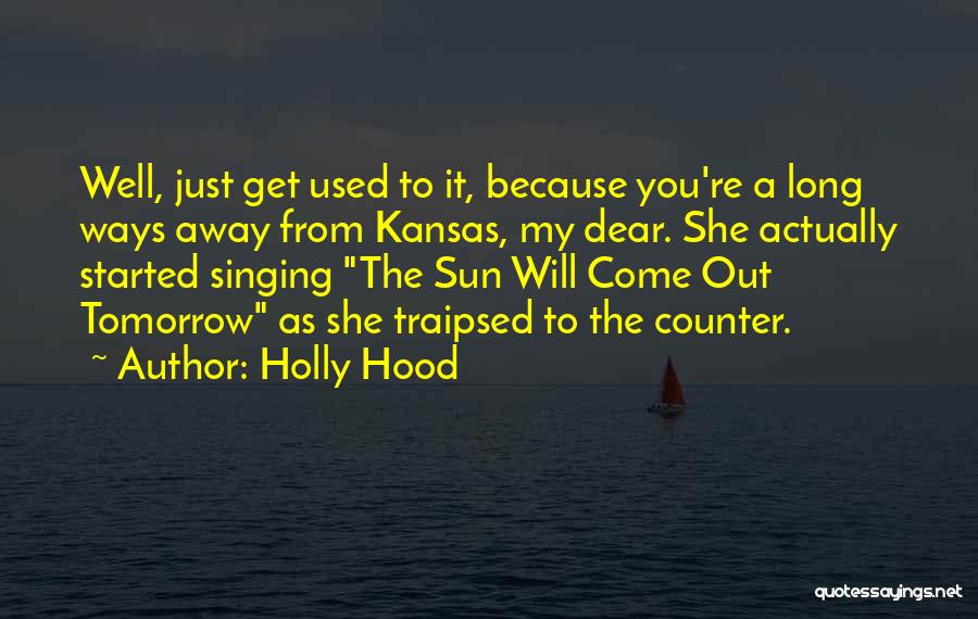 Holly Hood Quotes: Well, Just Get Used To It, Because You're A Long Ways Away From Kansas, My Dear. She Actually Started Singing