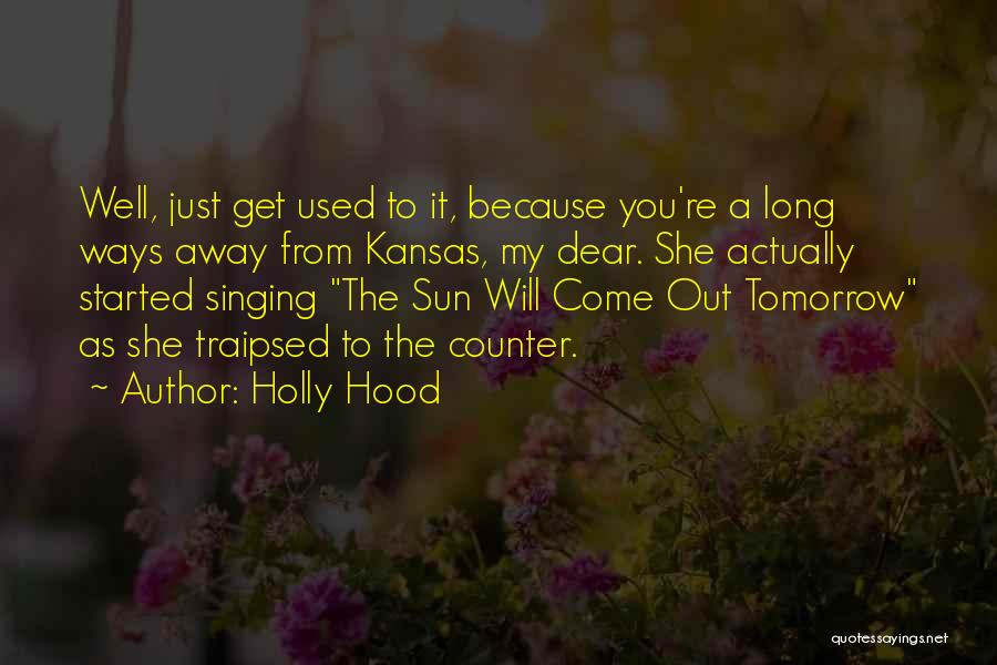 Holly Hood Quotes: Well, Just Get Used To It, Because You're A Long Ways Away From Kansas, My Dear. She Actually Started Singing