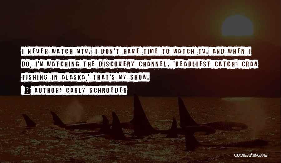 Carly Schroeder Quotes: I Never Watch Mtv. I Don't Have Time To Watch Tv. And When I Do, I'm Watching The Discovery Channel.