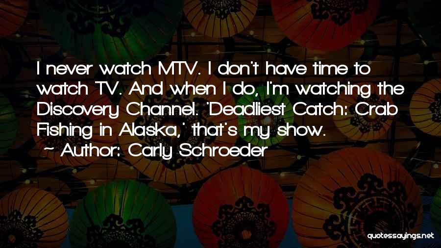 Carly Schroeder Quotes: I Never Watch Mtv. I Don't Have Time To Watch Tv. And When I Do, I'm Watching The Discovery Channel.