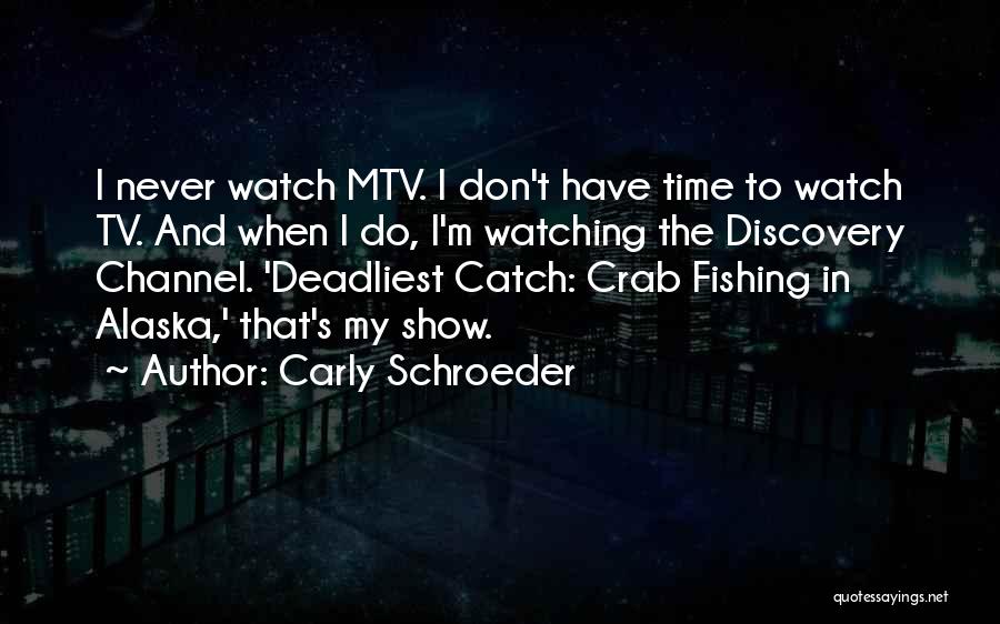 Carly Schroeder Quotes: I Never Watch Mtv. I Don't Have Time To Watch Tv. And When I Do, I'm Watching The Discovery Channel.