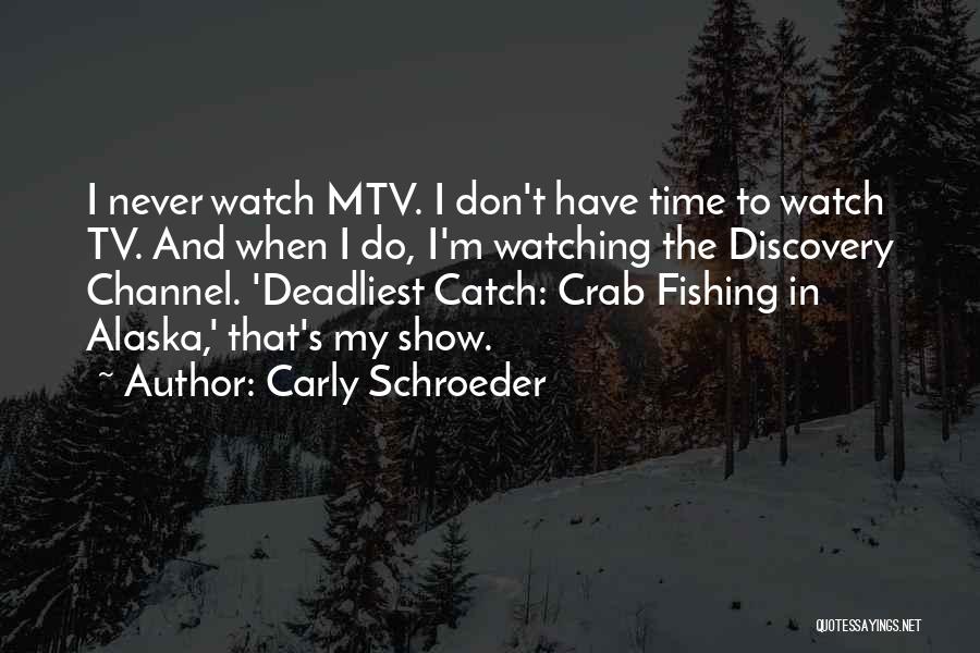 Carly Schroeder Quotes: I Never Watch Mtv. I Don't Have Time To Watch Tv. And When I Do, I'm Watching The Discovery Channel.