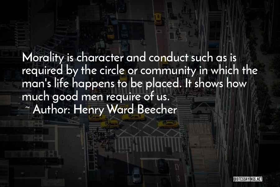 Henry Ward Beecher Quotes: Morality Is Character And Conduct Such As Is Required By The Circle Or Community In Which The Man's Life Happens