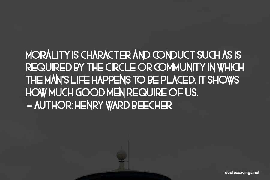 Henry Ward Beecher Quotes: Morality Is Character And Conduct Such As Is Required By The Circle Or Community In Which The Man's Life Happens