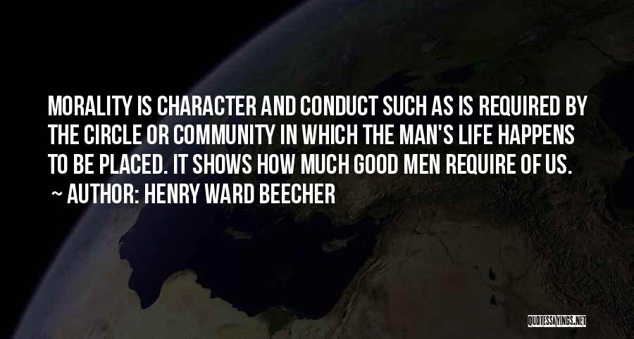 Henry Ward Beecher Quotes: Morality Is Character And Conduct Such As Is Required By The Circle Or Community In Which The Man's Life Happens