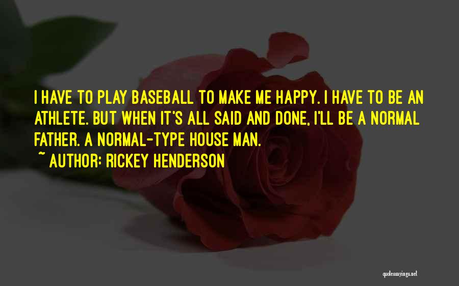 Rickey Henderson Quotes: I Have To Play Baseball To Make Me Happy. I Have To Be An Athlete. But When It's All Said