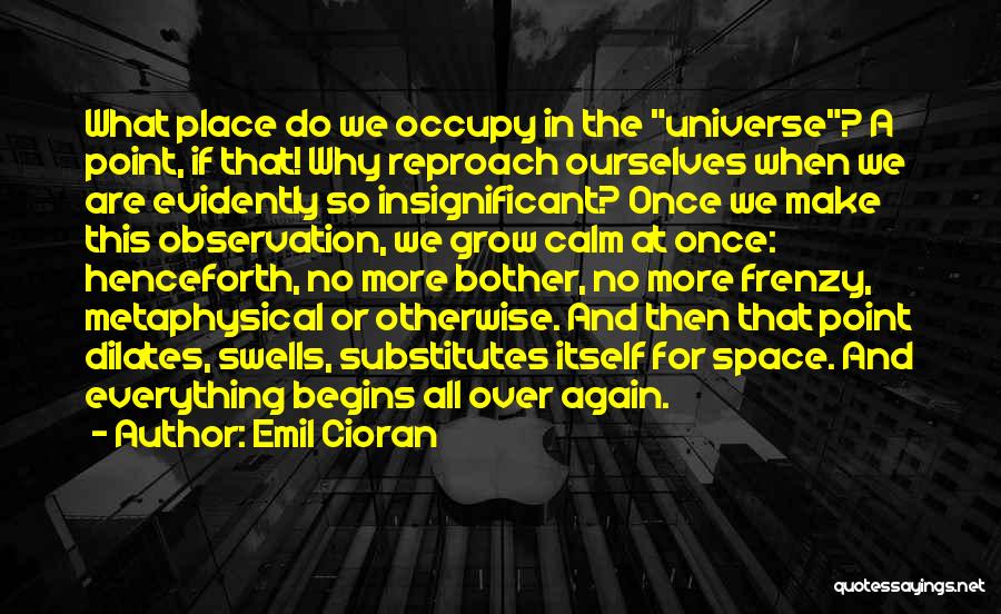 Emil Cioran Quotes: What Place Do We Occupy In The Universe? A Point, If That! Why Reproach Ourselves When We Are Evidently So