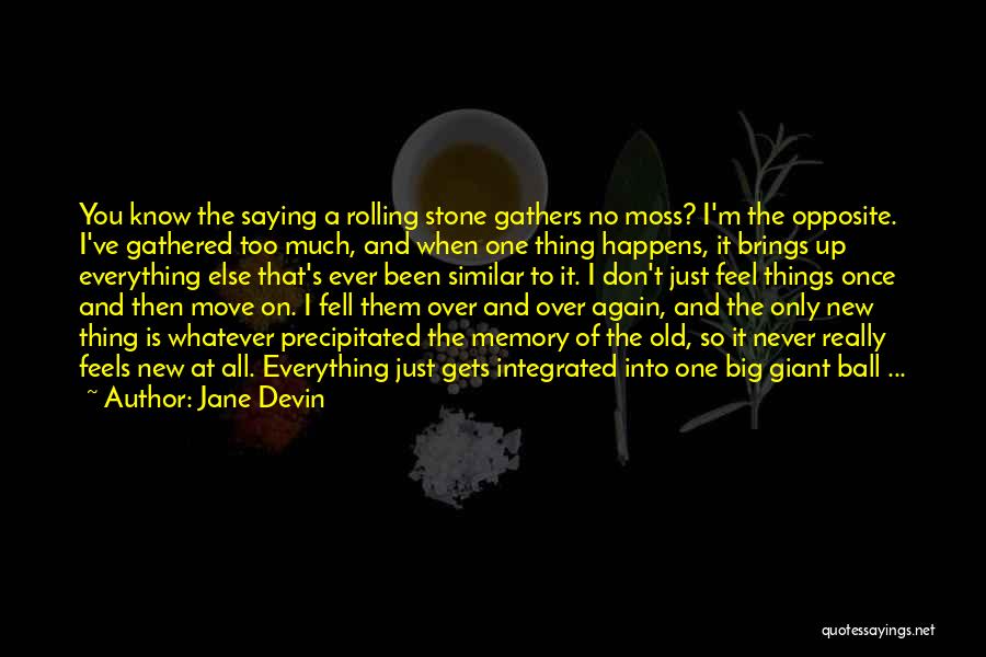 Jane Devin Quotes: You Know The Saying A Rolling Stone Gathers No Moss? I'm The Opposite. I've Gathered Too Much, And When One