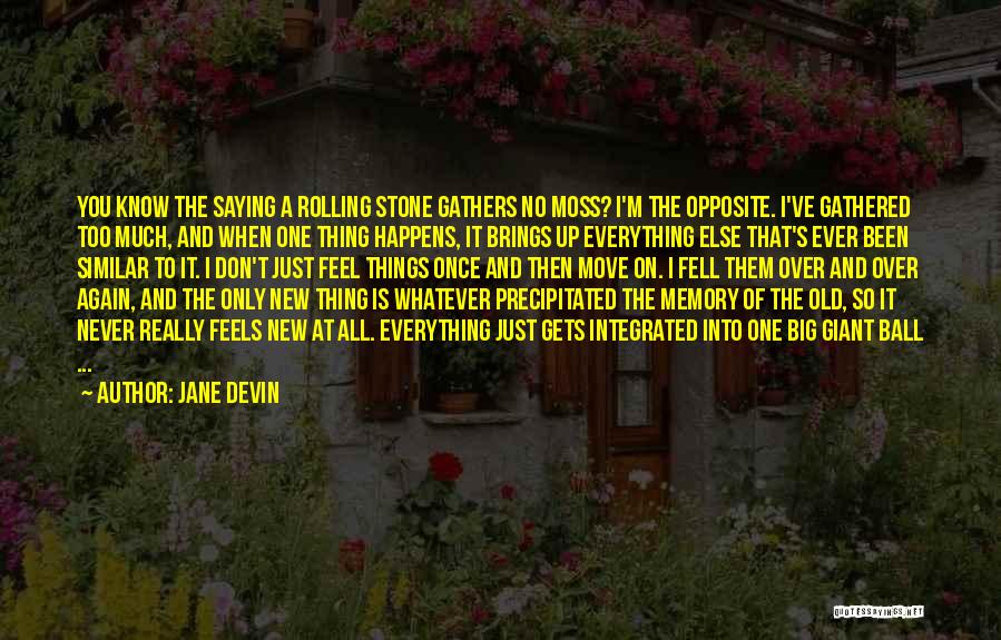 Jane Devin Quotes: You Know The Saying A Rolling Stone Gathers No Moss? I'm The Opposite. I've Gathered Too Much, And When One