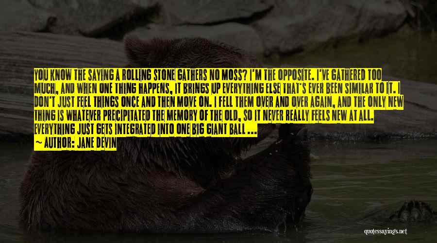 Jane Devin Quotes: You Know The Saying A Rolling Stone Gathers No Moss? I'm The Opposite. I've Gathered Too Much, And When One