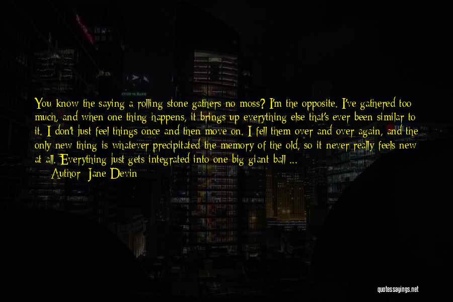 Jane Devin Quotes: You Know The Saying A Rolling Stone Gathers No Moss? I'm The Opposite. I've Gathered Too Much, And When One