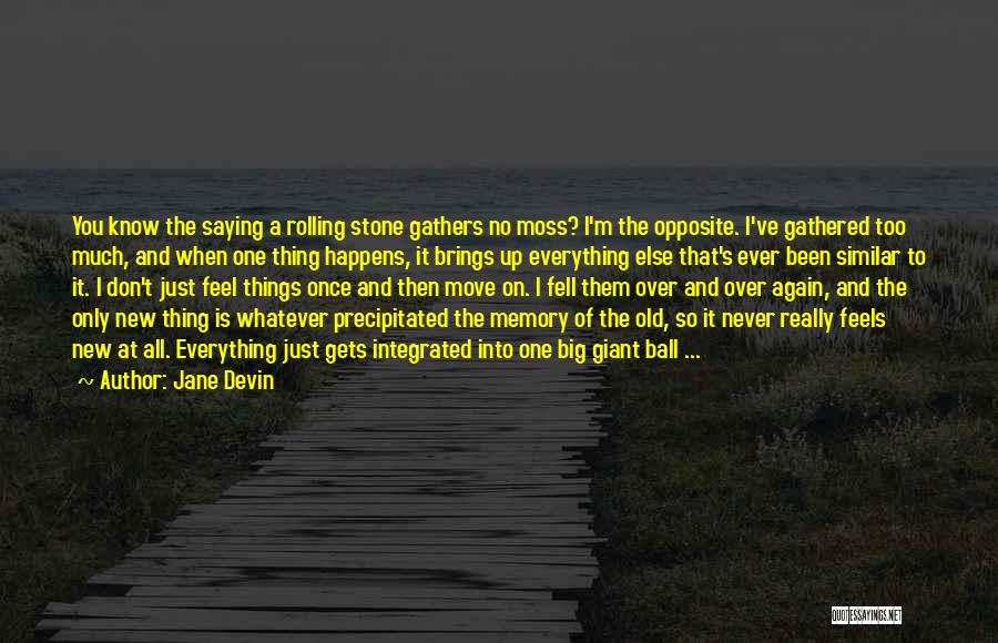 Jane Devin Quotes: You Know The Saying A Rolling Stone Gathers No Moss? I'm The Opposite. I've Gathered Too Much, And When One