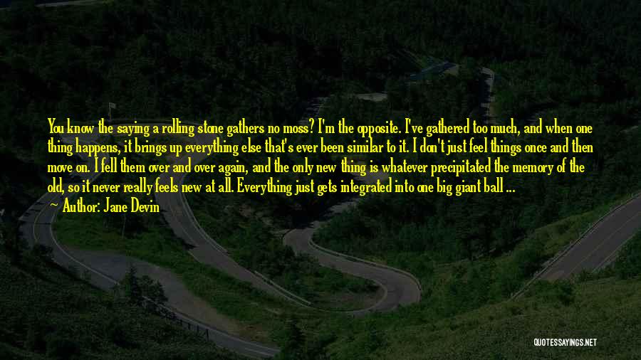 Jane Devin Quotes: You Know The Saying A Rolling Stone Gathers No Moss? I'm The Opposite. I've Gathered Too Much, And When One