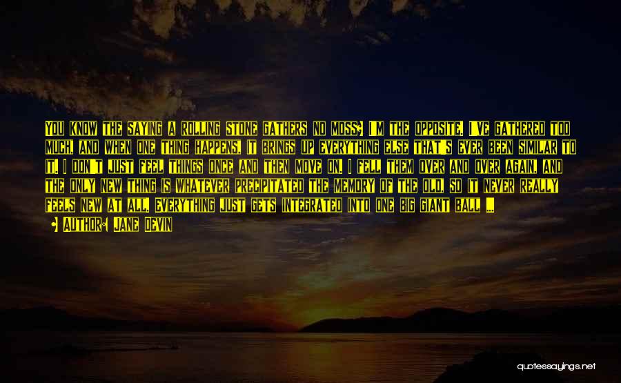 Jane Devin Quotes: You Know The Saying A Rolling Stone Gathers No Moss? I'm The Opposite. I've Gathered Too Much, And When One