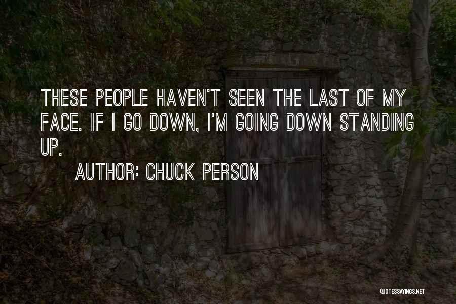 Chuck Person Quotes: These People Haven't Seen The Last Of My Face. If I Go Down, I'm Going Down Standing Up.