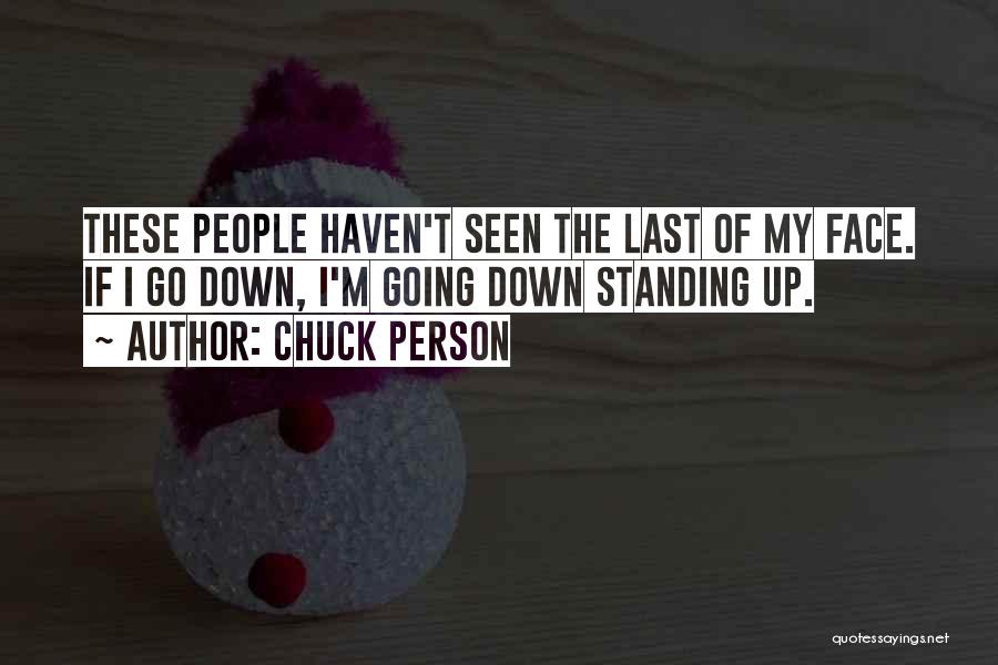 Chuck Person Quotes: These People Haven't Seen The Last Of My Face. If I Go Down, I'm Going Down Standing Up.