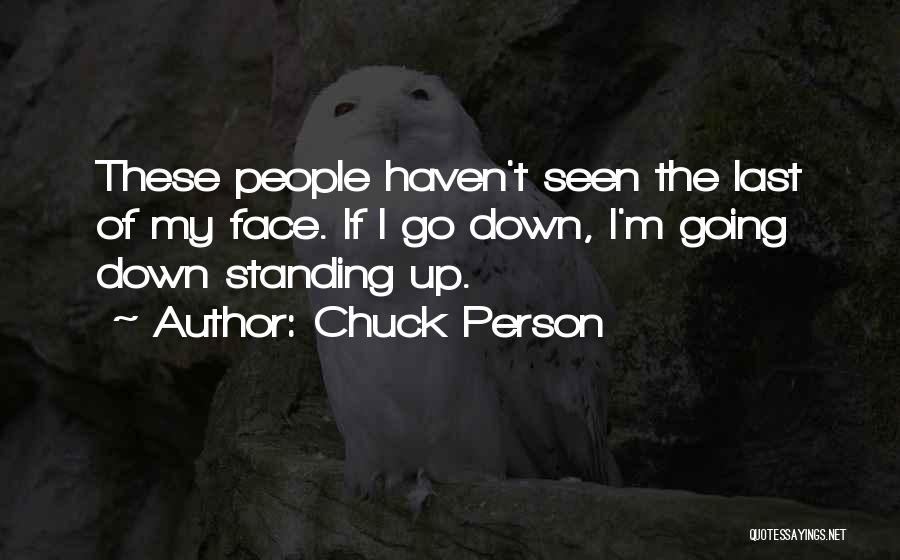 Chuck Person Quotes: These People Haven't Seen The Last Of My Face. If I Go Down, I'm Going Down Standing Up.