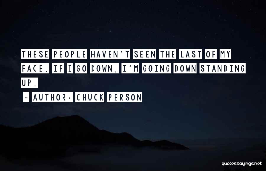 Chuck Person Quotes: These People Haven't Seen The Last Of My Face. If I Go Down, I'm Going Down Standing Up.