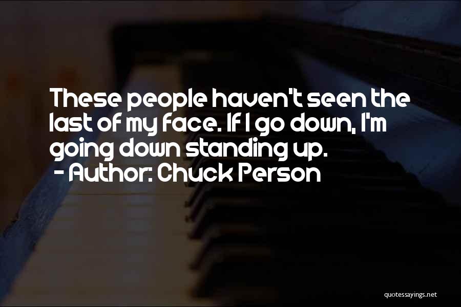 Chuck Person Quotes: These People Haven't Seen The Last Of My Face. If I Go Down, I'm Going Down Standing Up.