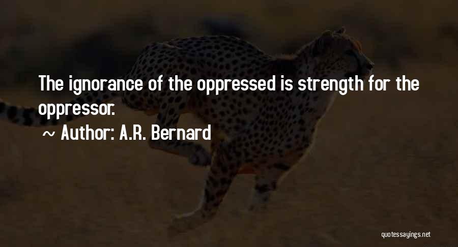 A.R. Bernard Quotes: The Ignorance Of The Oppressed Is Strength For The Oppressor.