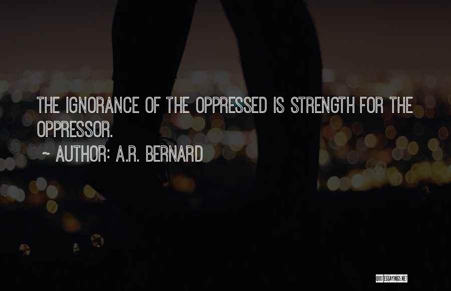 A.R. Bernard Quotes: The Ignorance Of The Oppressed Is Strength For The Oppressor.